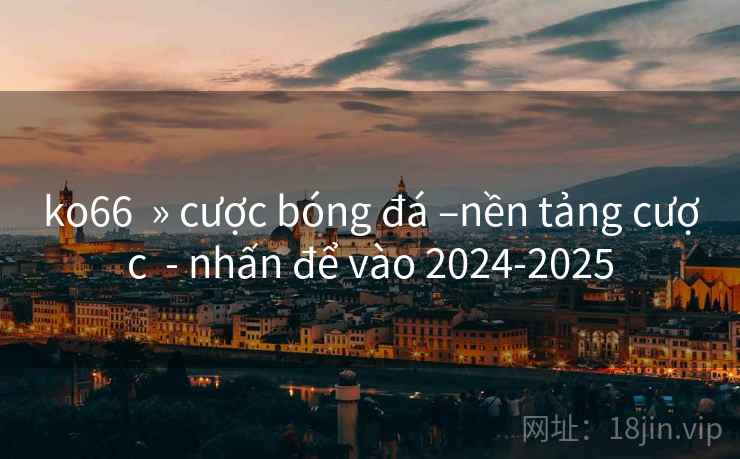 ko66  » cược bóng đá –nền tảng cược  - nhấn để vào 2024-2025
