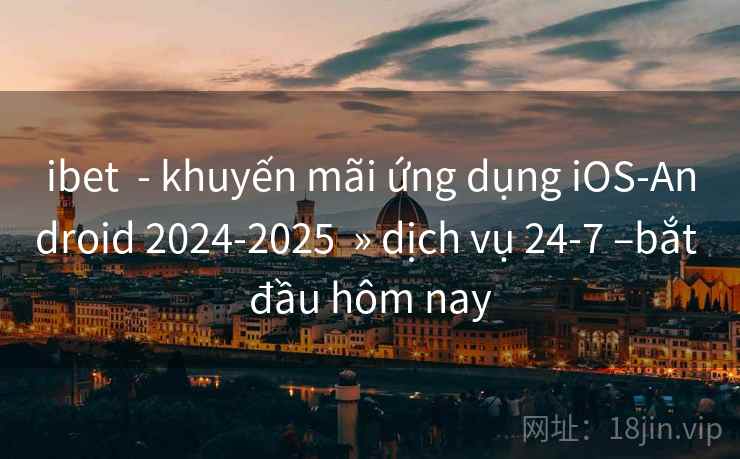 ibet  - khuyến mãi ứng dụng iOS-Android 2024-2025  » dịch vụ 24-7 –bắt đầu hôm nay
