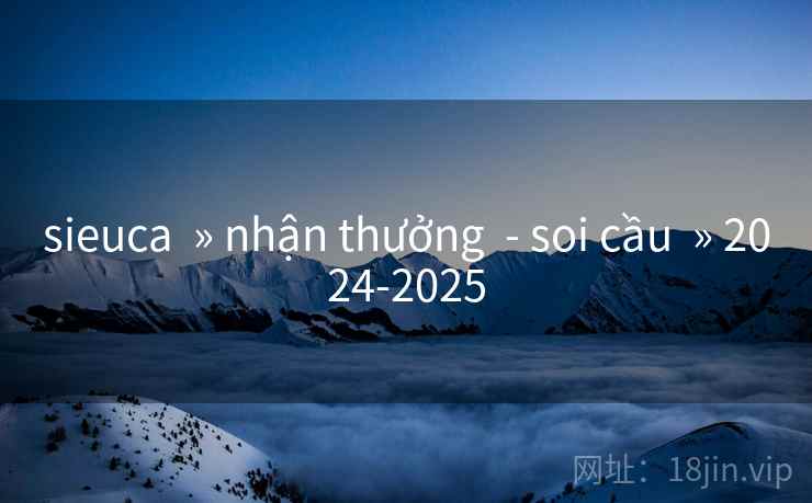 sieuca  » nhận thưởng  - soi cầu  » 2024-2025