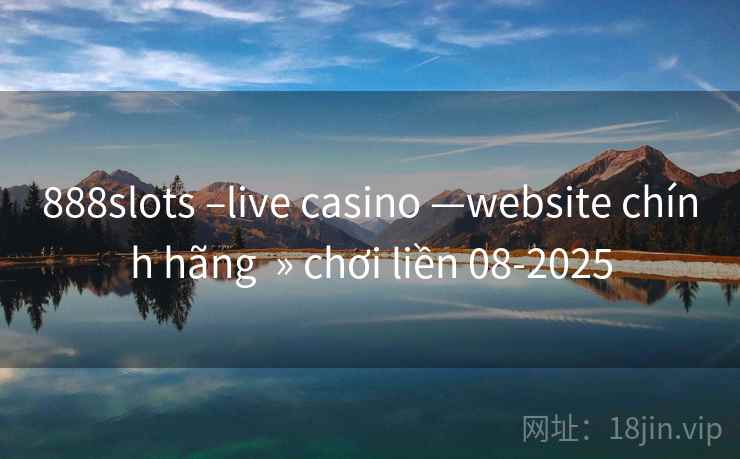 888slots –live casino —website chính hãng  » chơi liền 08-2025