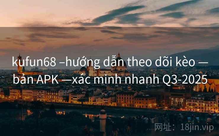 kufun68 –hướng dẫn theo dõi kèo —bản APK —xác minh nhanh Q3-2025