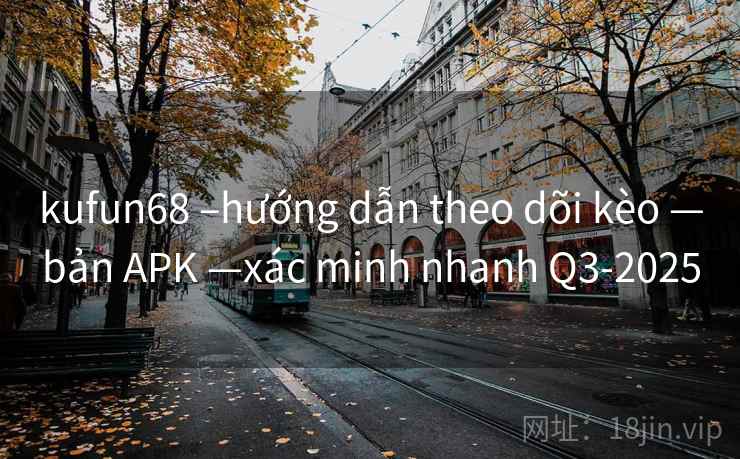 kufun68 –hướng dẫn theo dõi kèo —bản APK —xác minh nhanh Q3-2025