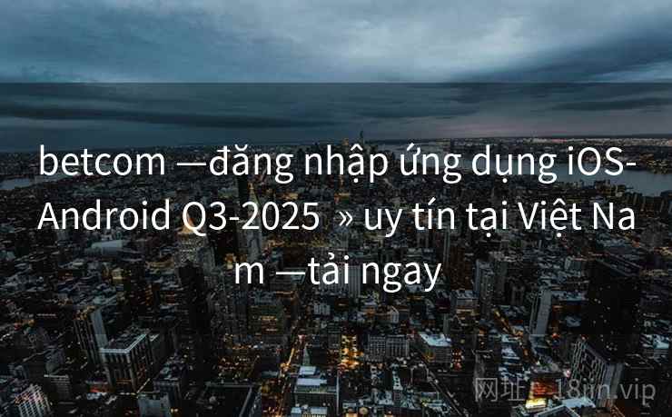 betcom —đăng nhập ứng dụng iOS-Android Q3-2025  » uy tín tại Việt Nam —tải ngay