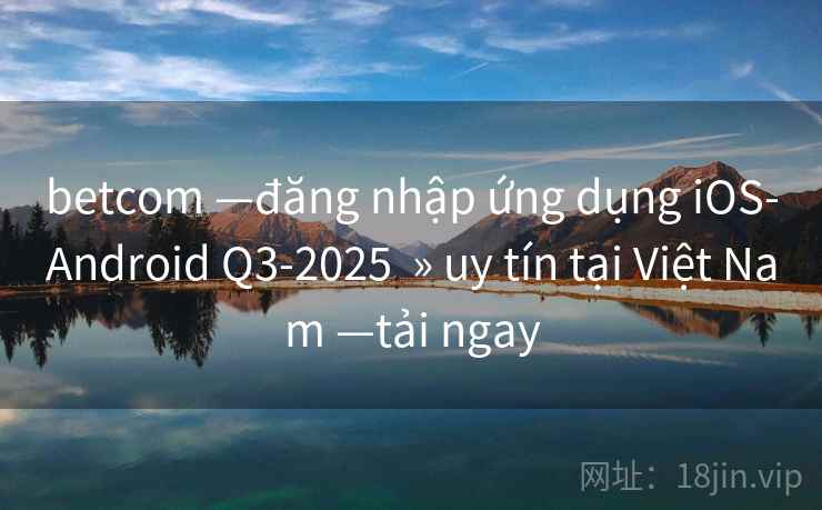 betcom —đăng nhập ứng dụng iOS-Android Q3-2025  » uy tín tại Việt Nam —tải ngay