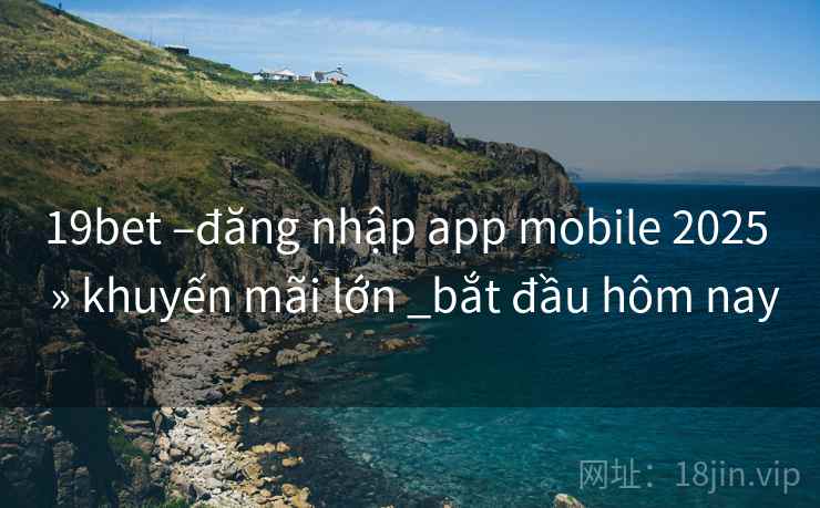 19bet –đăng nhập app mobile 2025  » khuyến mãi lớn _bắt đầu hôm nay