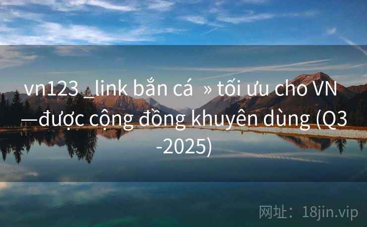 vn123 _link bắn cá  » tối ưu cho VN —được cộng đồng khuyên dùng (Q3-2025)