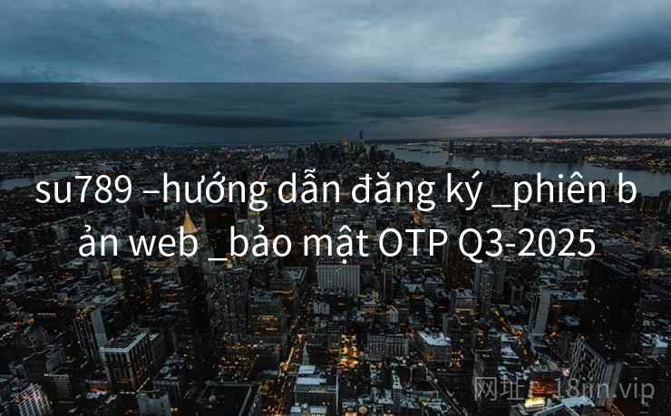 su789 –hướng dẫn đăng ký _phiên bản web _bảo mật OTP Q3-2025