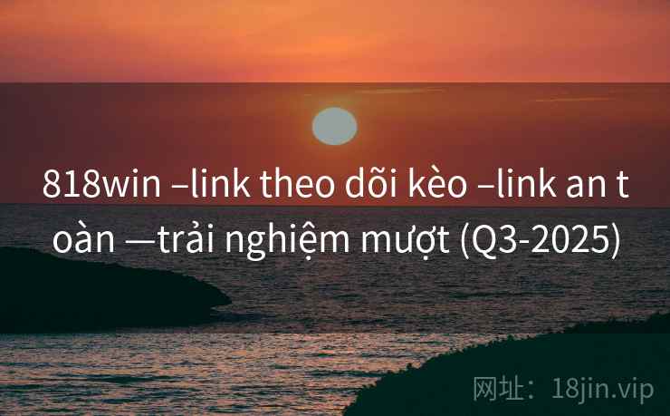 818win –link theo dõi kèo –link an toàn —trải nghiệm mượt (Q3-2025)