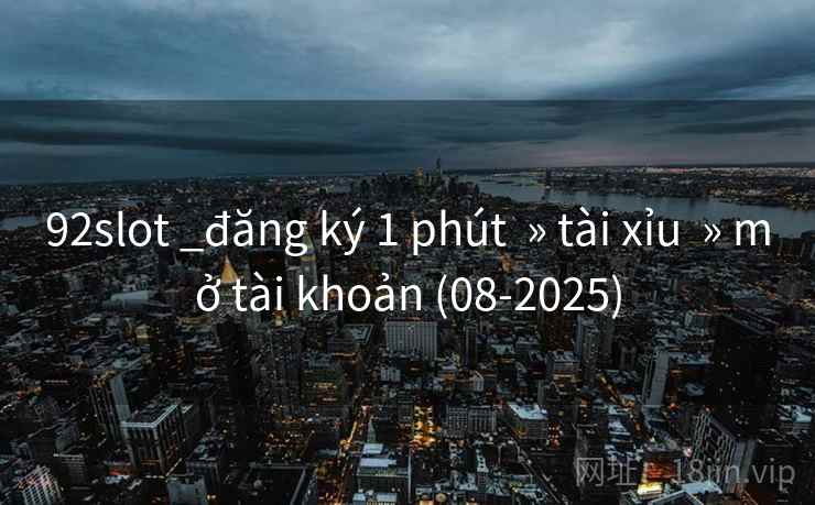 92slot _đăng ký 1 phút » tài xỉu » mở tài khoản (08-2025) 92slot _đăng ký 1 phút » tài xỉu » mở tài khoản (08-2025)