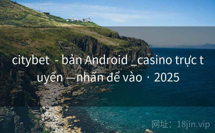 citybet - bản Android _casino trực tuyến —nhấn để vào · 2025 citybet - bản Android _casino trực tuyến —nhấn để vào · 2025