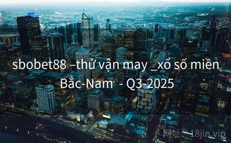 sbobet88 –thử vận may _xổ số miền Bắc-Nam  - Q3-2025