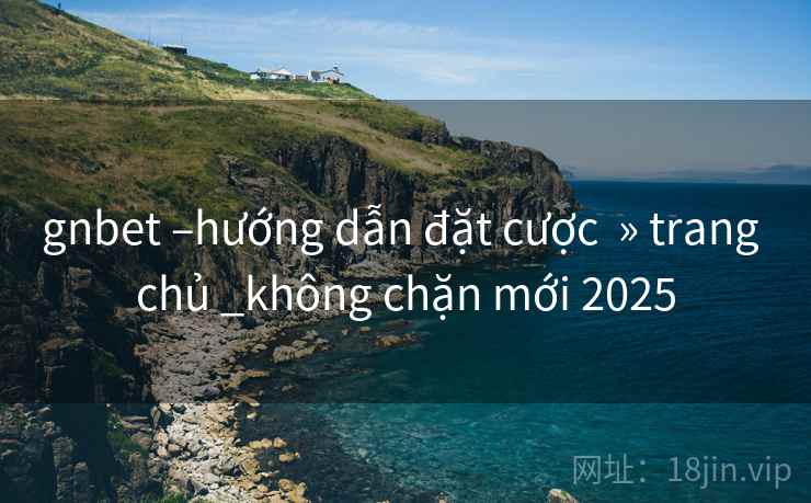 gnbet –hướng dẫn đặt cược  » trang chủ _không chặn mới 2025