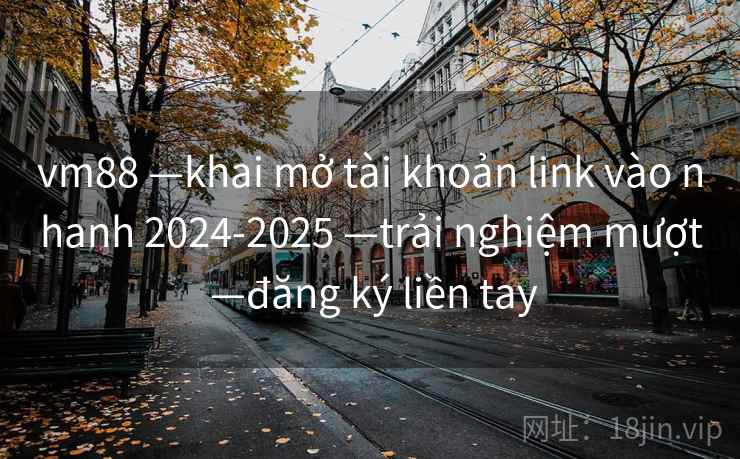 vm88 —khai mở tài khoản link vào nhanh 2024-2025 —trải nghiệm mượt —đăng ký liền tay