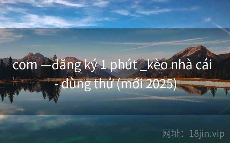 com —đăng ký 1 phút _kèo nhà cái  - dùng thử (mới 2025)