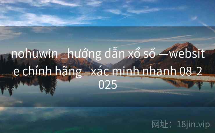 nohuwin _hướng dẫn xổ số —website chính hãng –xác minh nhanh 08-2025