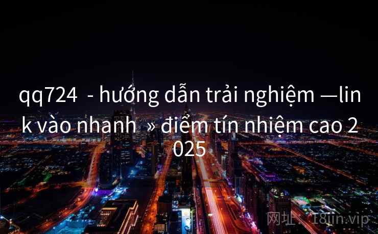 qq724 - hướng dẫn trải nghiệm —link vào nhanh » điểm tín nhiệm cao 2025 qq724 - hướng dẫn trải nghiệm —link vào nhanh » điểm tín nhiệm cao 2025