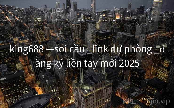 king688 —soi cầu _link dự phòng _đăng ký liền tay mới 2025