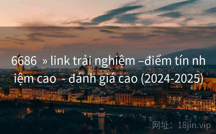6686 » link trải nghiệm –điểm tín nhiệm cao - đánh giá cao (2024-2025) 6686 » link trải nghiệm –điểm tín nhiệm cao - đánh giá cao (2024-2025)