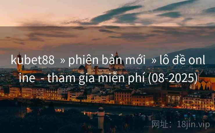 kubet88 » phiên bản mới » lô đề online - tham gia miễn phí (08-2025) kubet88 » phiên bản mới » lô đề online - tham gia miễn phí (08-2025)