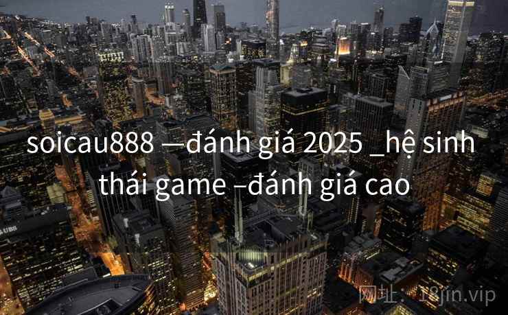 soicau888 —đánh giá 2025 _hệ sinh thái game –đánh giá cao