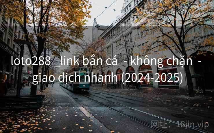 loto288 _link bắn cá - không chặn - giao dịch nhanh (2024-2025) loto288 _link bắn cá - không chặn - giao dịch nhanh (2024-2025)