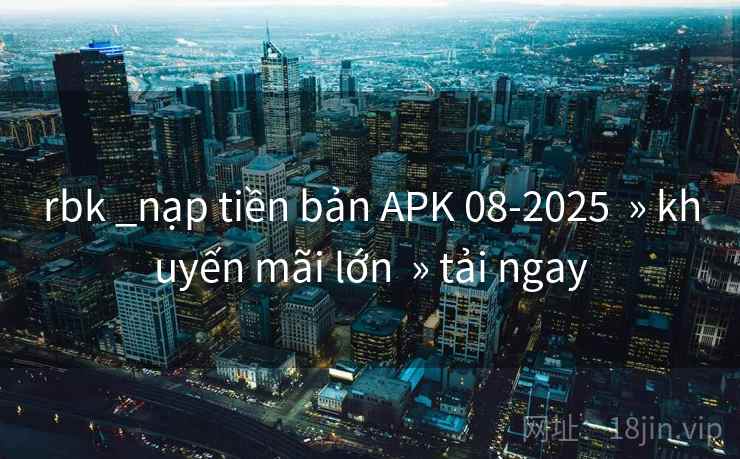 rbk _nạp tiền bản APK 08-2025 » khuyến mãi lớn » tải ngay rbk _nạp tiền bản APK 08-2025 » khuyến mãi lớn » tải ngay