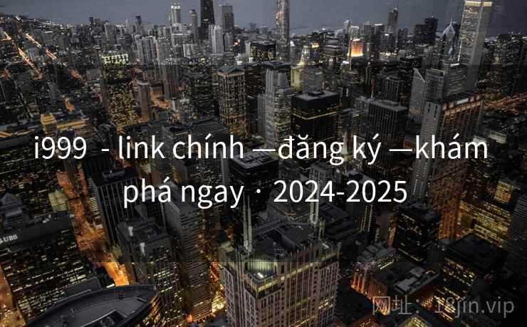 i999 - link chính —đăng ký —khám phá ngay · 2024-2025 i999 - link chính —đăng ký —khám phá ngay · 2024-2025