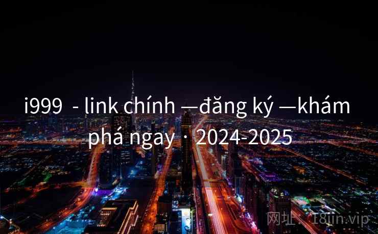i999 - link chính —đăng ký —khám phá ngay · 2024-2025 i999 - link chính —đăng ký —khám phá ngay · 2024-2025