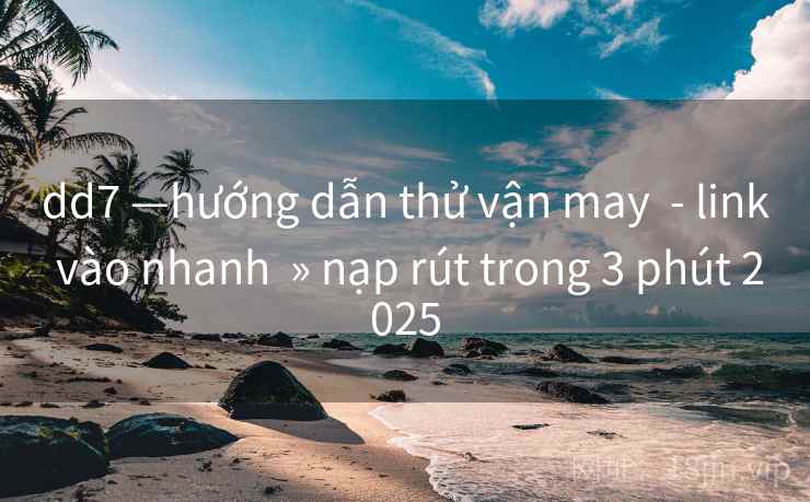 dd7 —hướng dẫn thử vận may  - link vào nhanh  » nạp rút trong 3 phút 2025
