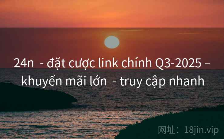 24n  - đặt cược link chính Q3-2025 –khuyến mãi lớn  - truy cập nhanh