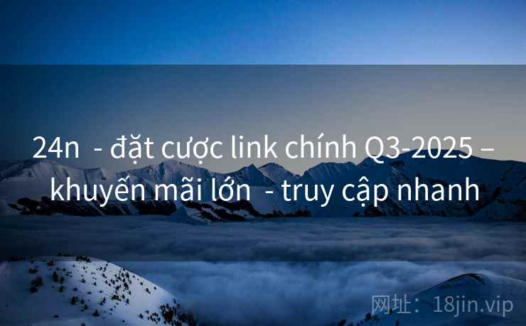 24n  - đặt cược link chính Q3-2025 –khuyến mãi lớn  - truy cập nhanh