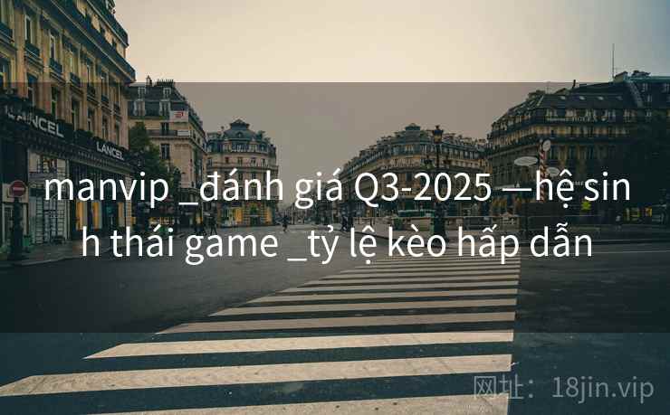 manvip _đánh giá Q3-2025 —hệ sinh thái game _tỷ lệ kèo hấp dẫn manvip _đánh giá Q3-2025 —hệ sinh thái game _tỷ lệ kèo hấp dẫn