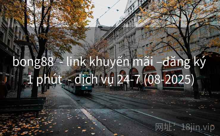 bong88  - link khuyến mãi –đăng ký 1 phút  - dịch vụ 24-7 (08-2025)