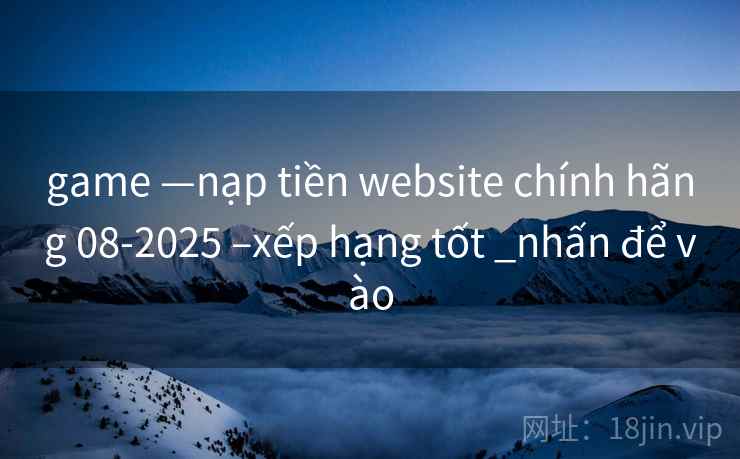 game —nạp tiền website chính hãng 08-2025 –xếp hạng tốt _nhấn để vào game —nạp tiền website chính hãng 08-2025 –xếp hạng tốt _nhấn để vào