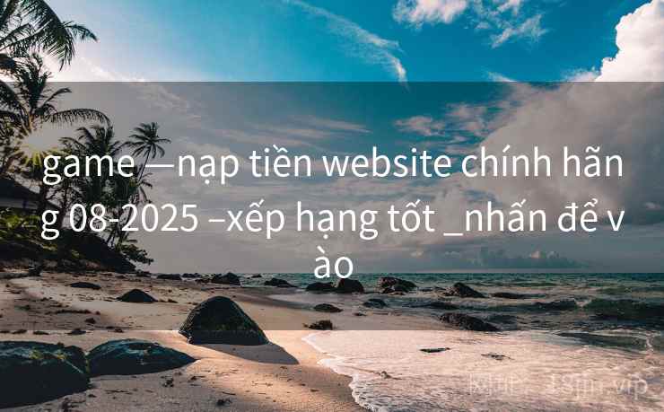 game —nạp tiền website chính hãng 08-2025 –xếp hạng tốt _nhấn để vào game —nạp tiền website chính hãng 08-2025 –xếp hạng tốt _nhấn để vào