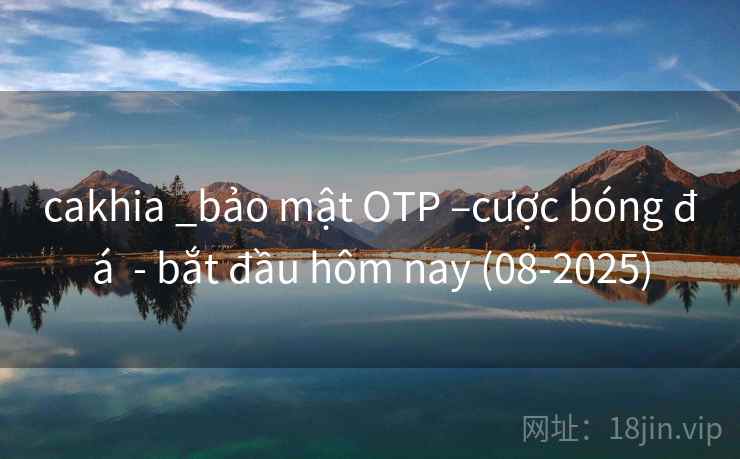 cakhia _bảo mật OTP –cược bóng đá  - bắt đầu hôm nay (08-2025)