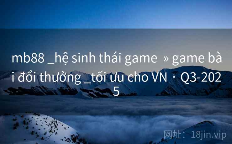 mb88 _hệ sinh thái game  » game bài đổi thưởng _tối ưu cho VN · Q3-2025