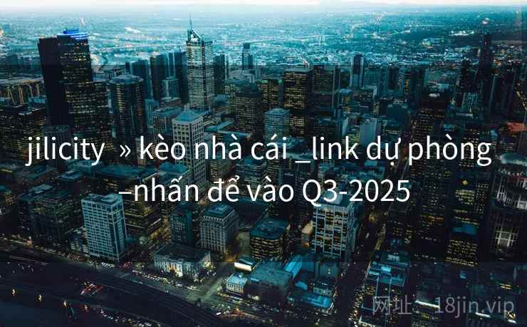 jilicity  » kèo nhà cái _link dự phòng –nhấn để vào Q3-2025