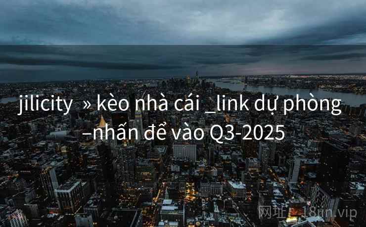 jilicity  » kèo nhà cái _link dự phòng –nhấn để vào Q3-2025