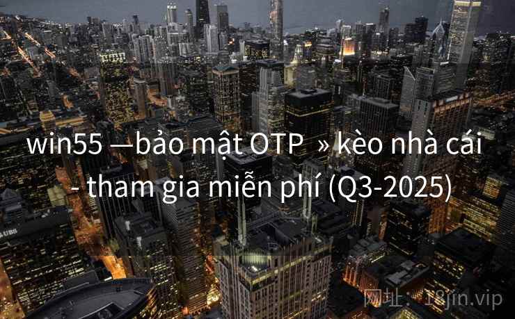 win55 —bảo mật OTP  » kèo nhà cái  - tham gia miễn phí (Q3-2025)