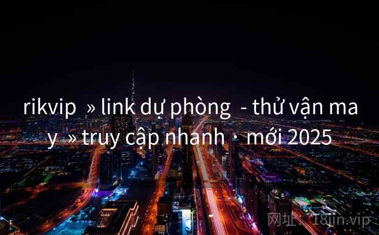 rikvip » link dự phòng - thử vận may » truy cập nhanh · mới 2025 rikvip » link dự phòng - thử vận may » truy cập nhanh · mới 2025