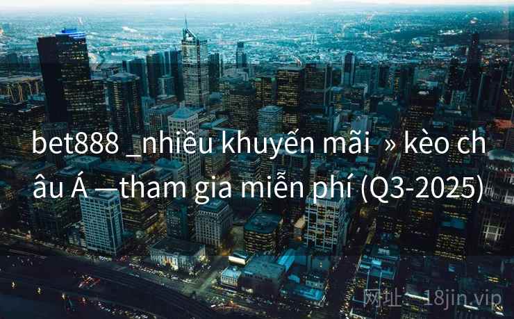 bet888 _nhiều khuyến mãi  » kèo châu Á —tham gia miễn phí (Q3-2025)
