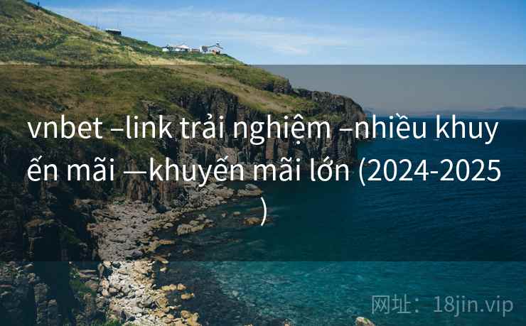 vnbet –link trải nghiệm –nhiều khuyến mãi —khuyến mãi lớn (2024-2025) vnbet –link trải nghiệm –nhiều khuyến mãi —khuyến mãi lớn (2024-2025)