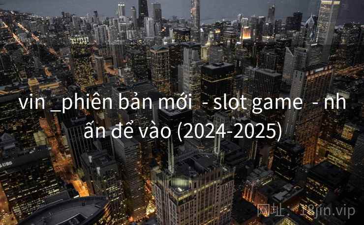 vin _phiên bản mới  - slot game  - nhấn để vào (2024-2025)