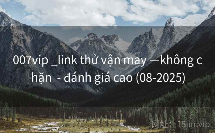 007vip _link thử vận may —không chặn  - đánh giá cao (08-2025)