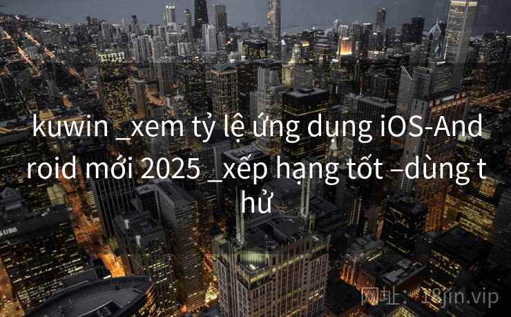 kuwin _xem tỷ lệ ứng dụng iOS-Android mới 2025 _xếp hạng tốt –dùng thử