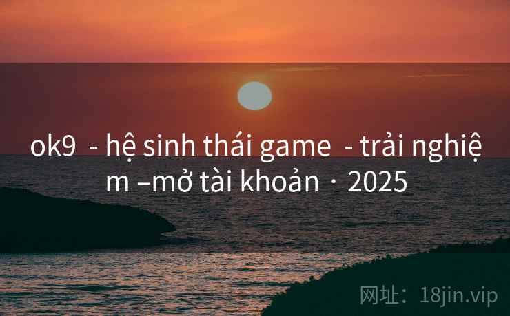ok9 - hệ sinh thái game - trải nghiệm –mở tài khoản · 2025 ok9 - hệ sinh thái game - trải nghiệm –mở tài khoản · 2025