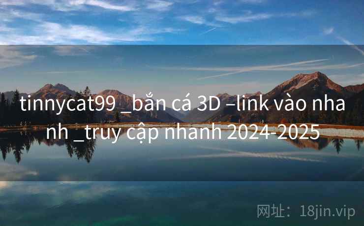 tinnycat99 _bắn cá 3D –link vào nhanh _truy cập nhanh 2024-2025 tinnycat99 _bắn cá 3D –link vào nhanh _truy cập nhanh 2024-2025