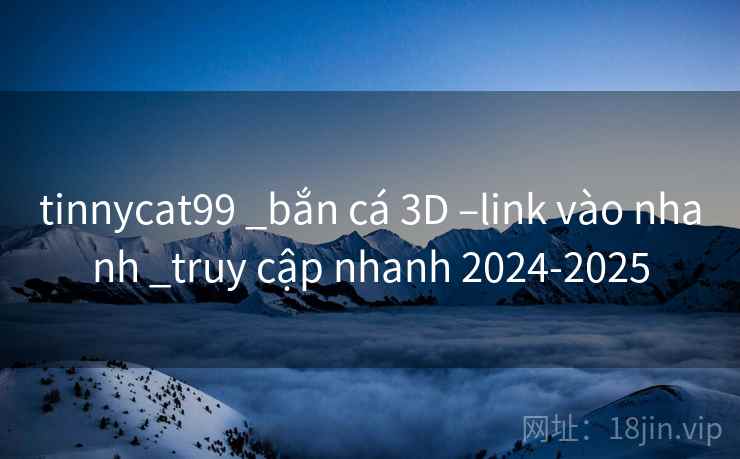 tinnycat99 _bắn cá 3D –link vào nhanh _truy cập nhanh 2024-2025 tinnycat99 _bắn cá 3D –link vào nhanh _truy cập nhanh 2024-2025