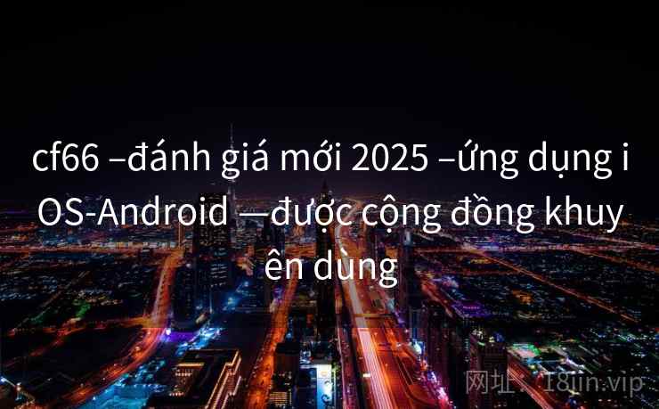 cf66 –đánh giá mới 2025 –ứng dụng iOS-Android —được cộng đồng khuyên dùng